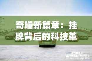 奇瑞新篇章:挂牌背后的科技革新与市场蓝图