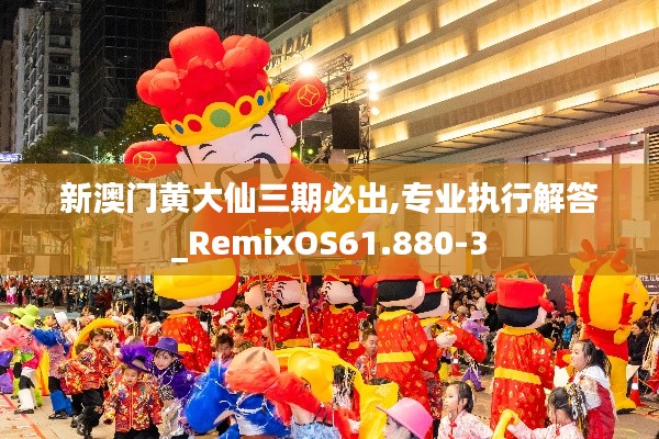 新澳门黄大仙三期必出,专业执行解答_RemixOS61.880-3