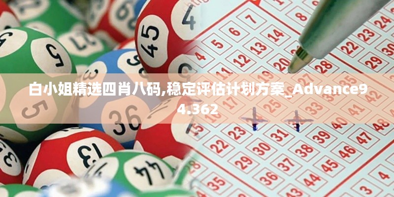 白小姐精选四肖八码,稳定评估计划方案_Advance94.362
