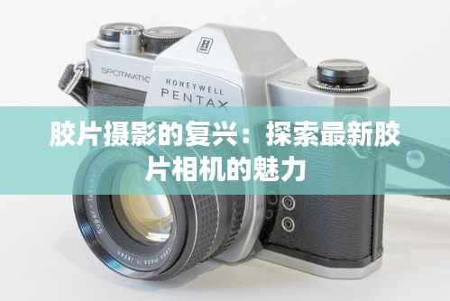 胶片摄影的复兴：探索最新胶片相机的魅力