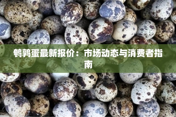 鹌鹑蛋最新报价:市场动态与消费者指南