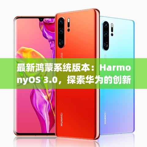 最新鸿蒙系统版本：HarmonyOS 3.0，探索华为的创新之路