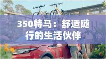 350特马:舒适随行的生活伙伴