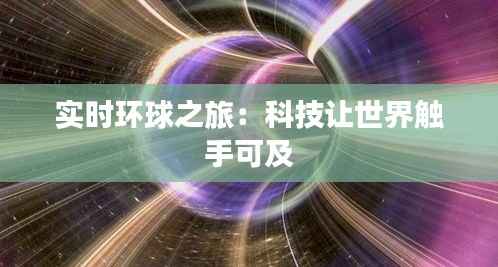 实时环球之旅：科技让世界触手可及