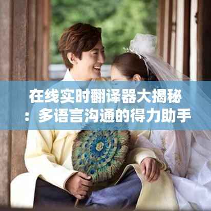 在线实时翻译器大揭秘：多语言沟通的得力助手