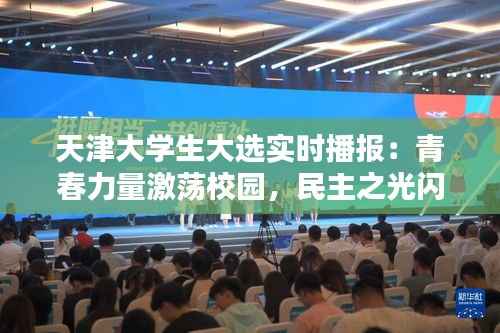 天津大学生大选实时播报:青春力量激荡校园,民主之光闪耀未来