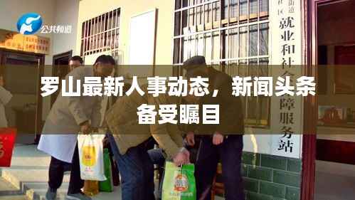 罗山最新人事动态,新闻头条备受瞩目