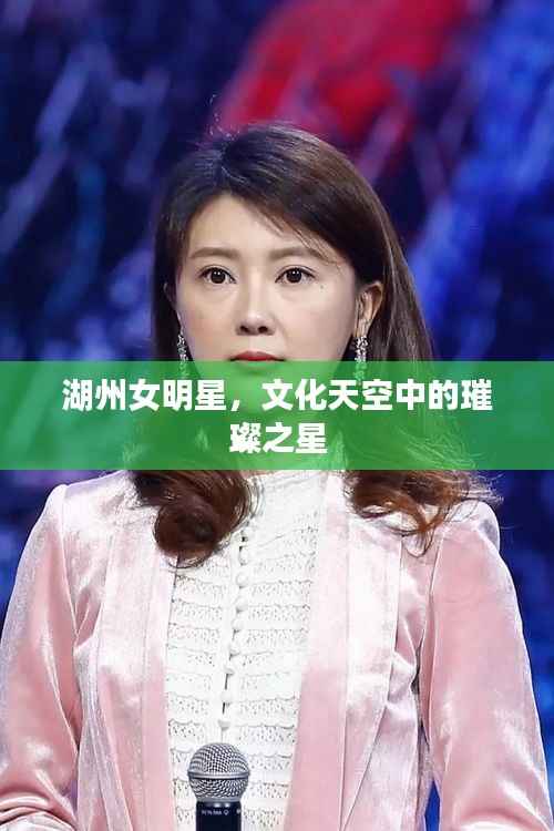 湖州女明星，文化天空中的璀璨之星