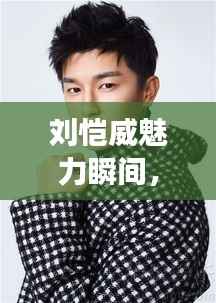 刘恺威魅力瞬间，明星写真集抢先看！