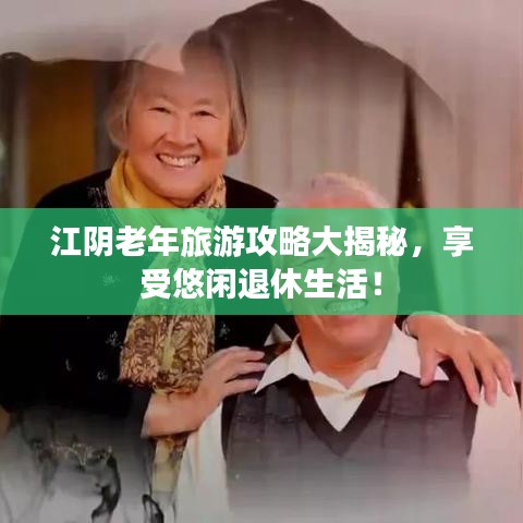 江阴老年旅游攻略大揭秘,享受悠闲退休生活!
