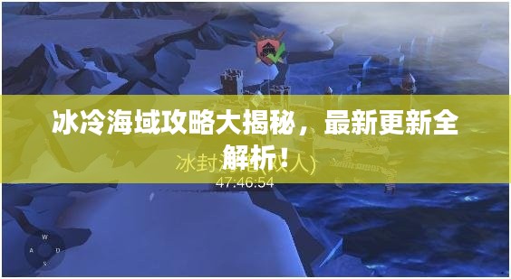 冰冷海域攻略大揭秘,最新更新全解析!
